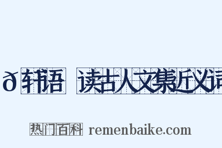 𬨎轩语·读古人文集近义词是什么意思的图片